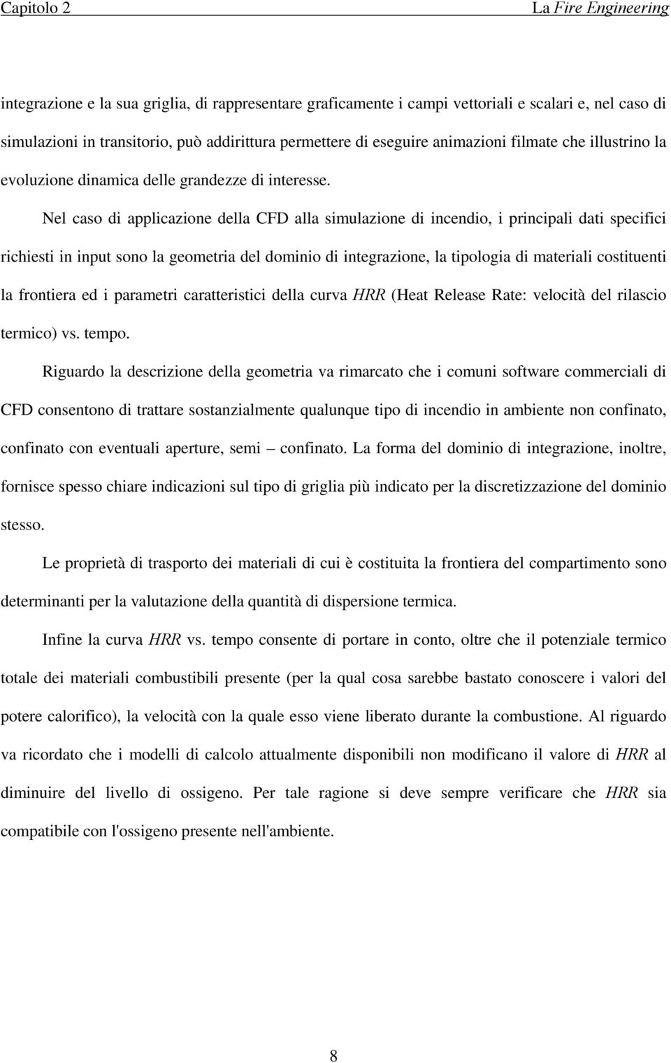 Nel caso di applicazione della CFD alla simulazione di incendio, i principali dati specifici richiesti in input sono la geometria del dominio di integrazione, la tipologia di materiali costituenti la