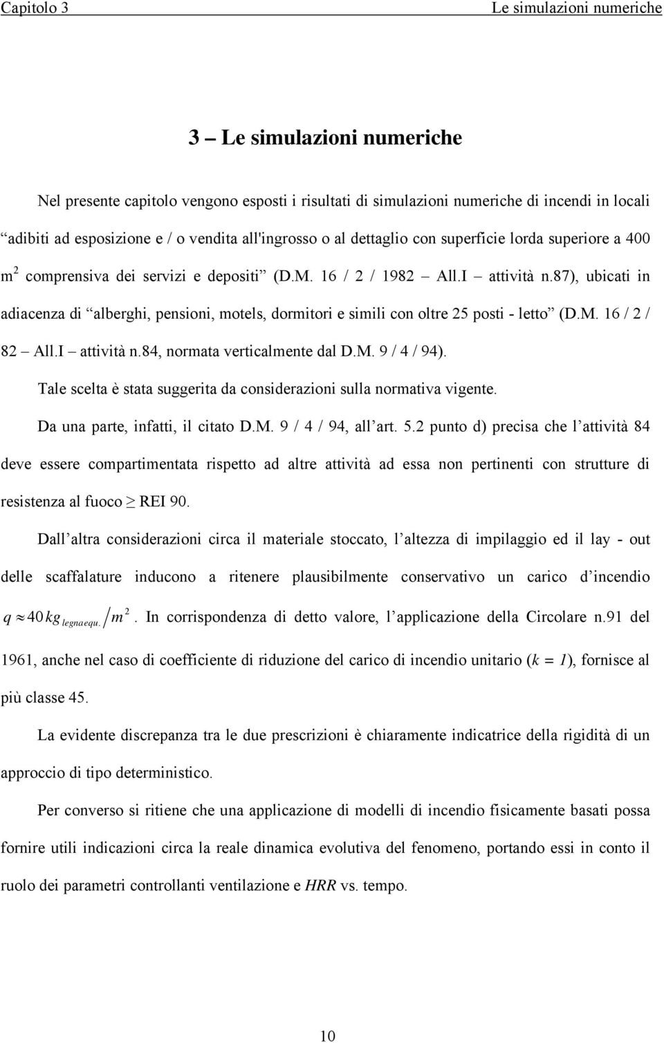 87), ubicati in adiacenza di alberghi, pensioni, motels, dormitori e simili con oltre 25 posti - letto (D.M. 16 / 2 / 82 All.I attività n.84, normata verticalmente dal D.M. 9 / 4 / 94).