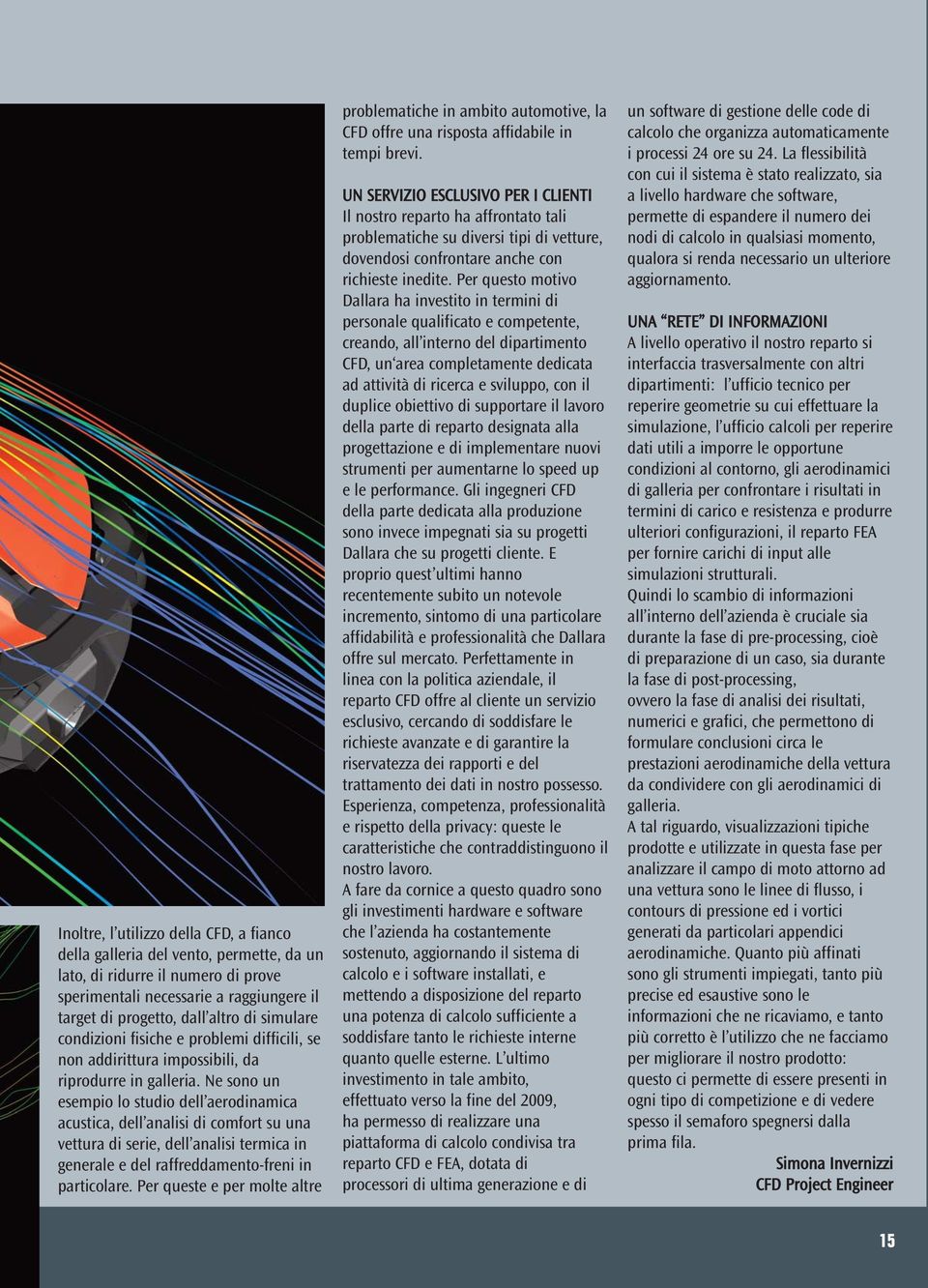 Ne sono un esempio lo studio dell aerodinamica acustica, dell analisi di comfort su una vettura di serie, dell analisi termica in generale e del raffreddamento-freni in particolare.