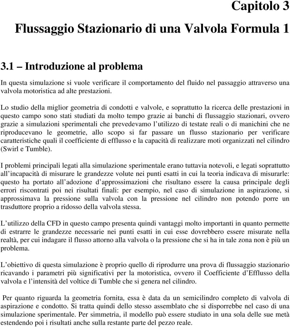 Lo studio della miglior geometria di condotti e valvole, e soprattutto la ricerca delle prestazioni in questo campo sono stati studiati da molto tempo grazie ai banchi di flussaggio stazionari,