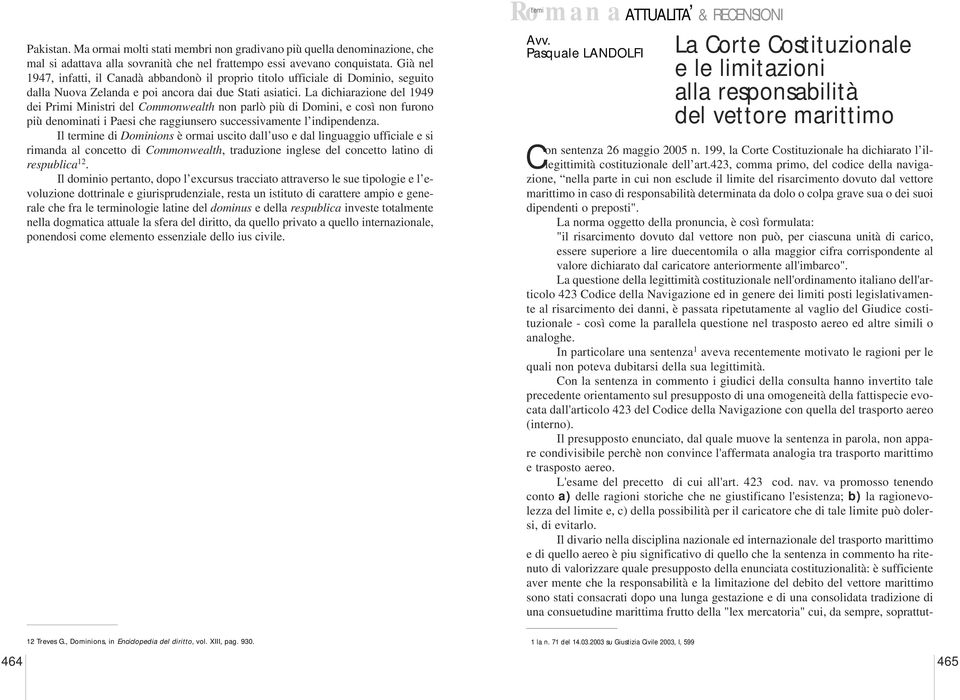 La dichiarazione del 1949 dei Primi Ministri del Commonwealth non parlò più di Domini, e così non furono più denominati i Paesi che raggiunsero successivamente l indipendenza.