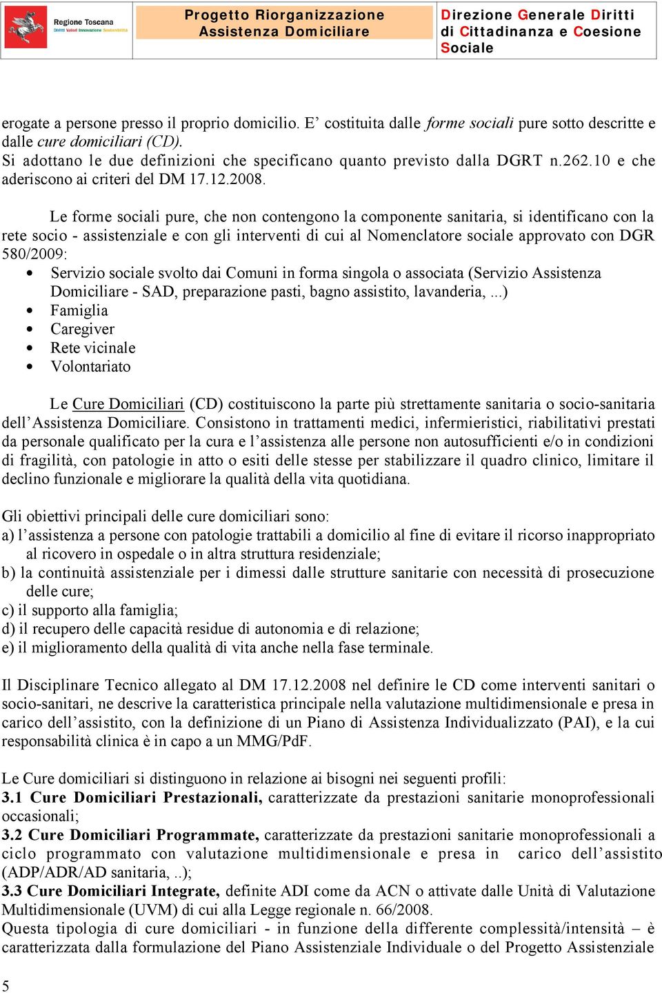 Le forme sociali pure, che non contengono la componente sanitaria, si identificano con la rete socio - assistenziale e con gli interventi di cui al Nomenclatore sociale approvato con DGR 580/2009: