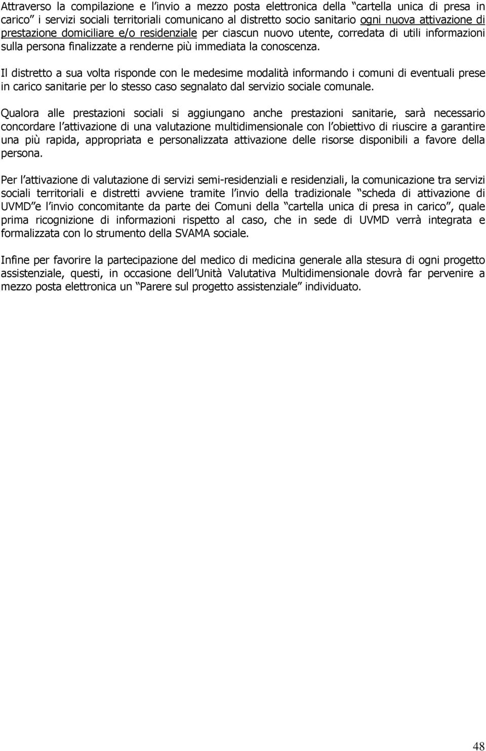 Il distretto a sua volta risponde con le medesime modalità informando i comuni di eventuali prese in carico sanitarie per lo stesso caso segnalato dal servizio sociale comunale.