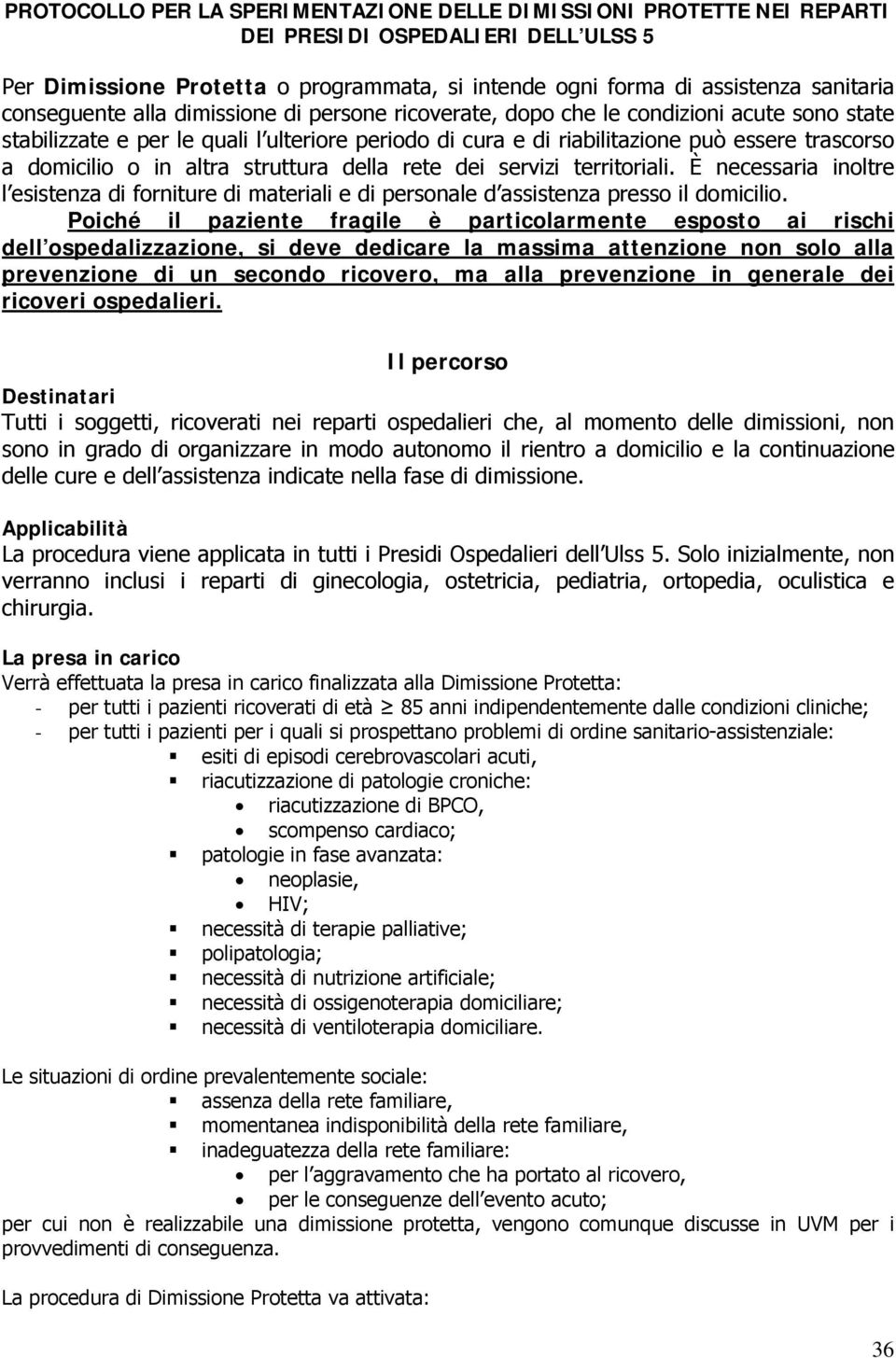 o in altra struttura della rete dei servizi territoriali. È necessaria inoltre l esistenza di forniture di materiali e di personale d assistenza presso il domicilio.