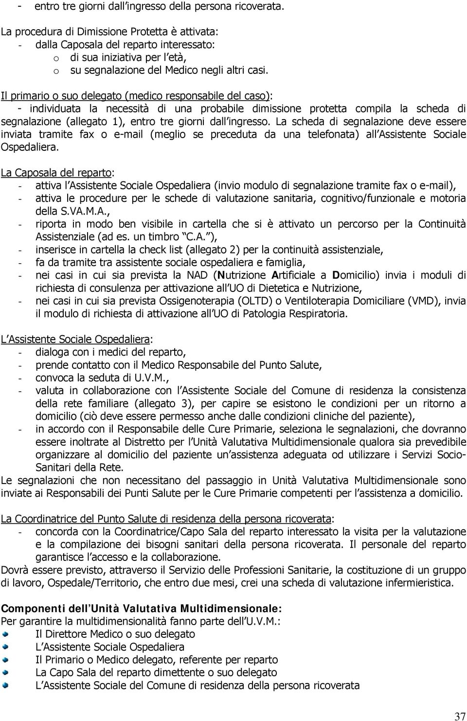 Il primario o suo delegato (medico responsabile del caso): - individuata la necessità di una probabile dimissione protetta compila la scheda di segnalazione (allegato 1), entro tre giorni dall