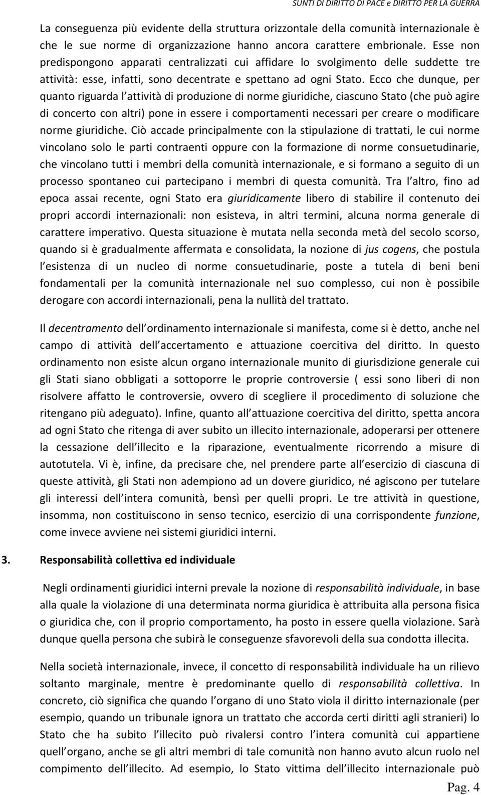 Ecco che dunque, per quanto riguarda l attività di produzione di norme giuridiche, ciascuno Stato (che può agire di concerto con altri) pone in essere i comportamenti necessari per creare o