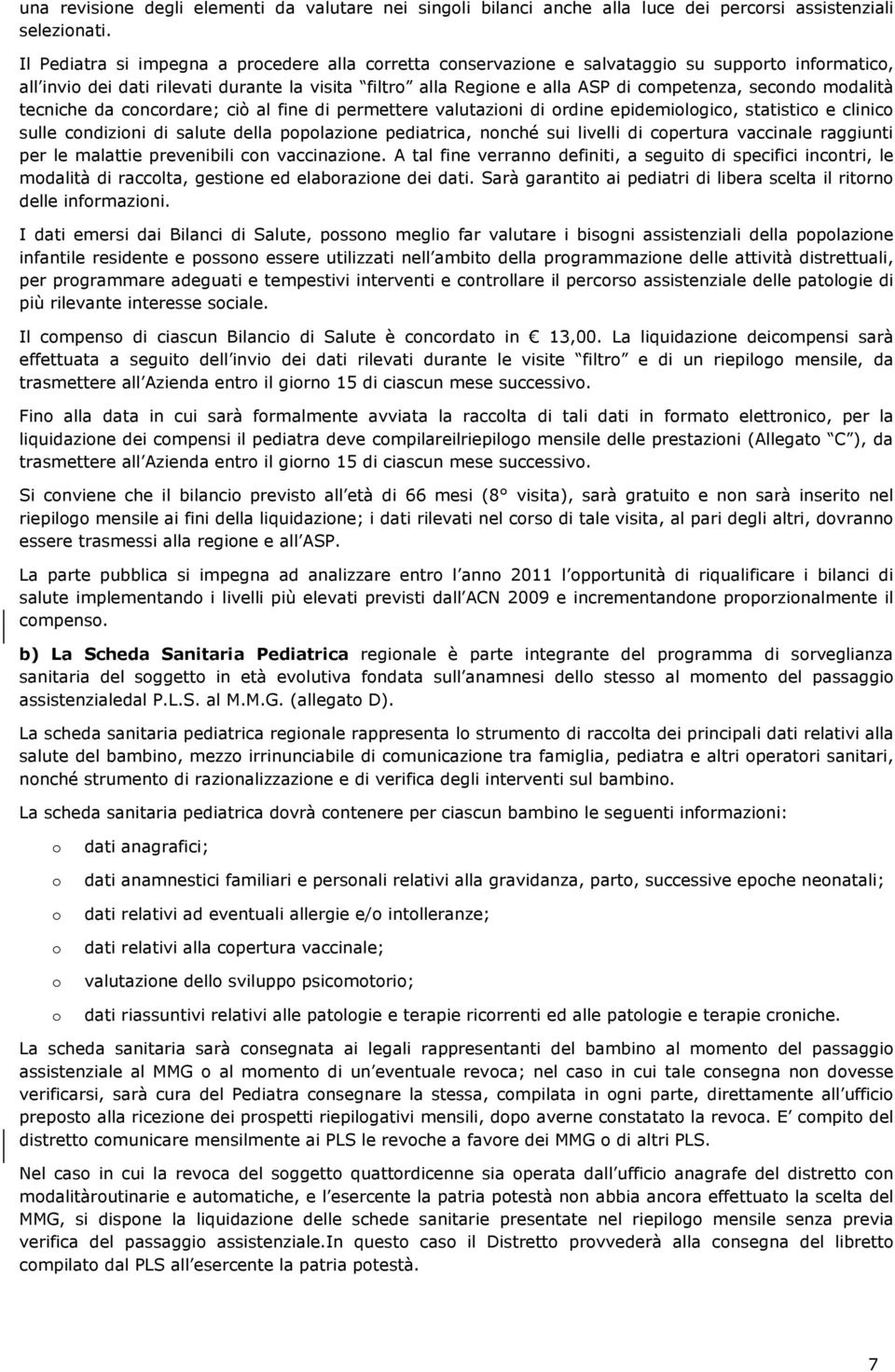 secondo modalità tecniche da concordare; ciò al fine di permettere valutazioni di ordine epidemiologico, statistico e clinico sulle condizioni di salute della popolazione pediatrica, nonché sui