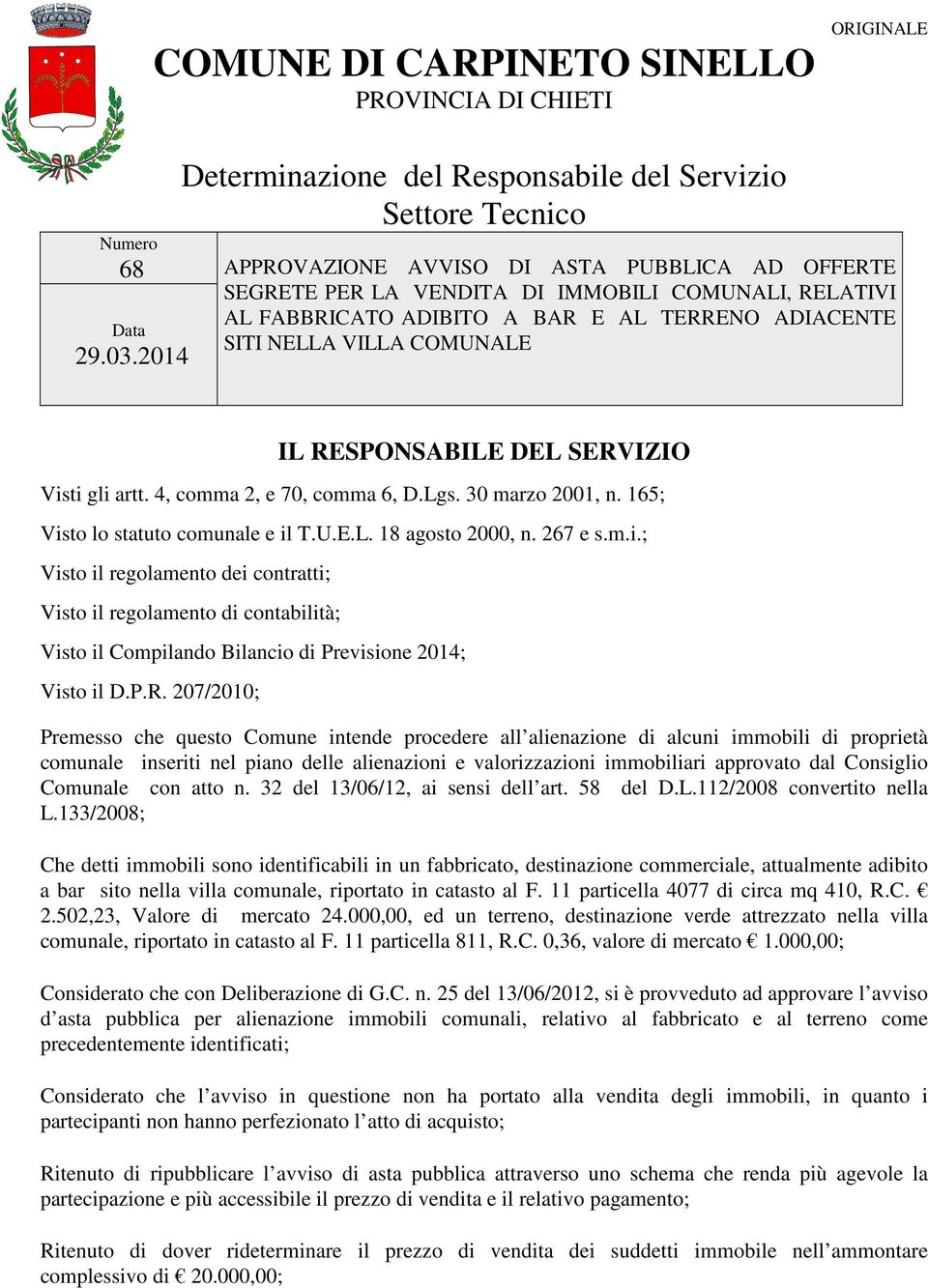 Lgs. 30 marzo 2001, n. 165; Visto lo statuto comunale e il T.U.E.L. 18 agosto 2000, n. 267 e s.m.i.; Visto il regolamento dei contratti; Visto il regolamento di contabilità; Visto il Compilando Bilancio di Previsione 2014; Visto il D.