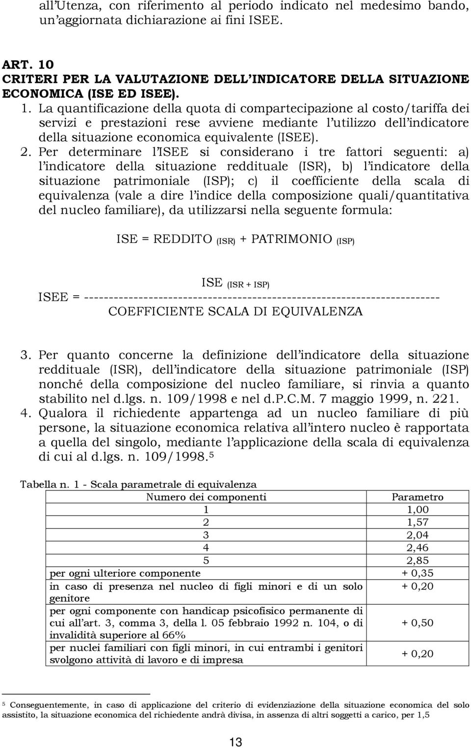 La quantificazione della quota di compartecipazione al costo/tariffa dei servizi e prestazioni rese avviene mediante l utilizzo dell indicatore della situazione economica equivalente (ISEE). 2.