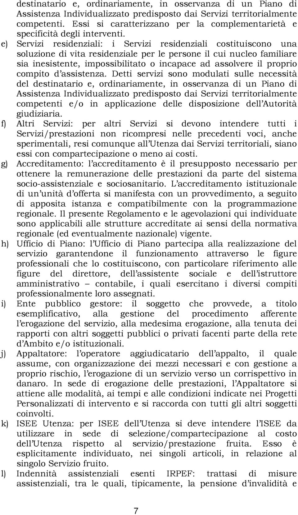 e) Servizi residenziali: i Servizi residenziali costituiscono una soluzione di vita residenziale per le persone il cui nucleo familiare sia inesistente, impossibilitato o incapace ad assolvere il