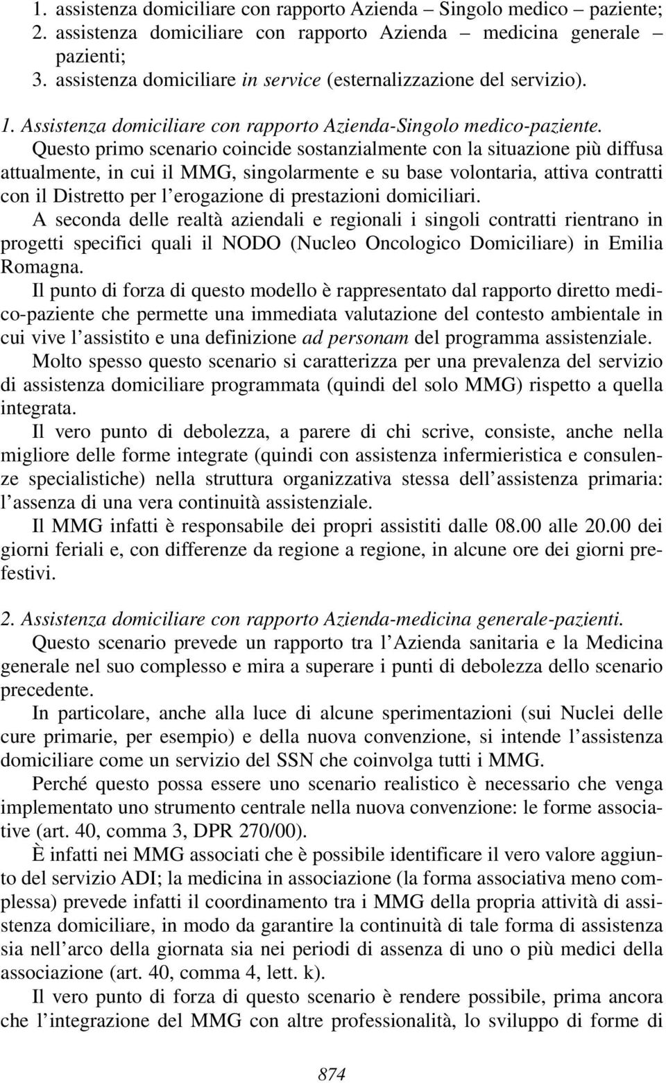 Questo primo scenario coincide sostanzialmente con la situazione più diffusa attualmente, in cui il MMG, singolarmente e su base volontaria, attiva contratti con il Distretto per l erogazione di