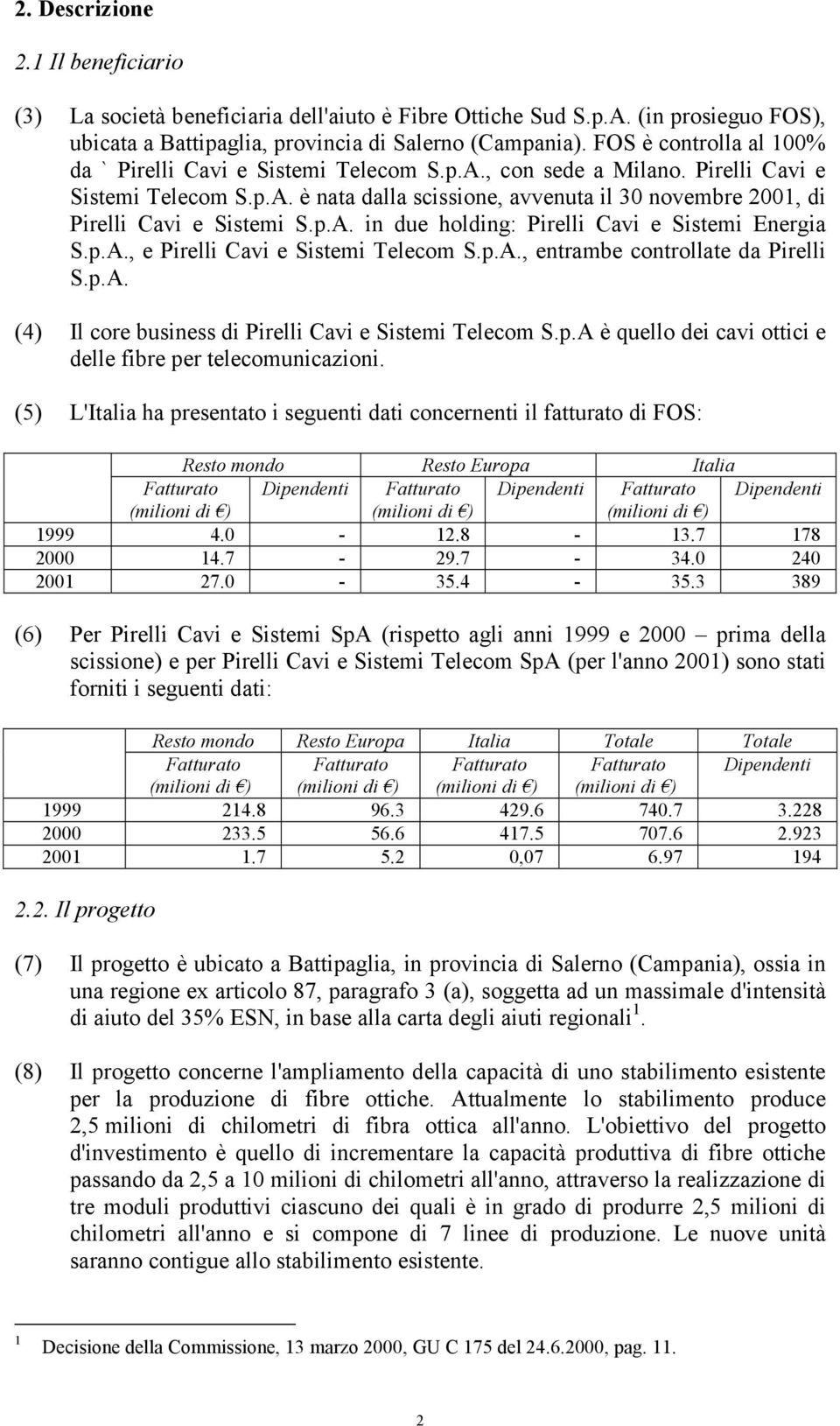 p.A. in due holding: Pirelli Cavi e Sistemi Energia S.p.A., e Pirelli Cavi e Sistemi Telecom S.p.A., entrambe controllate da Pirelli S.p.A. (4) Il core business di Pirelli Cavi e Sistemi Telecom S.p.A è quello dei cavi ottici e delle fibre per telecomunicazioni.