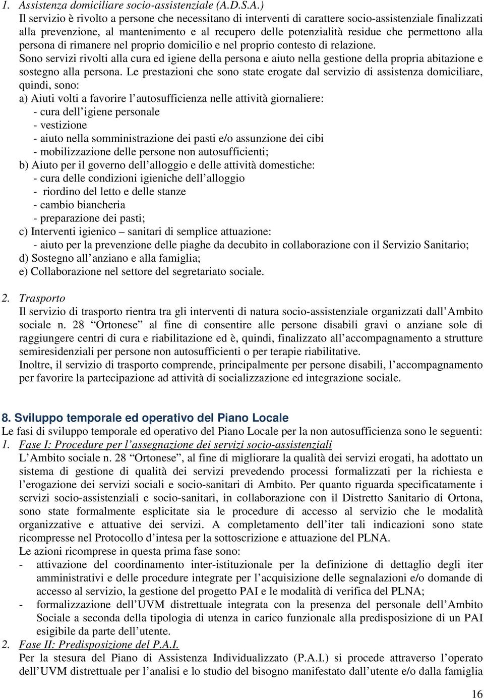 Sono servizi rivolti alla cura ed igiene della persona e aiuto nella gestione della propria abitazione e sostegno alla persona.