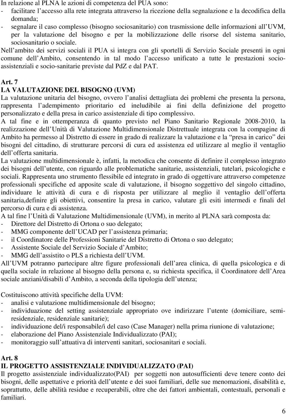 Nell ambito dei servizi sociali il PUA si integra con gli sportelli di Servizio Sociale presenti in ogni comune dell Ambito, consentendo in tal modo l accesso unificato a tutte le prestazioni