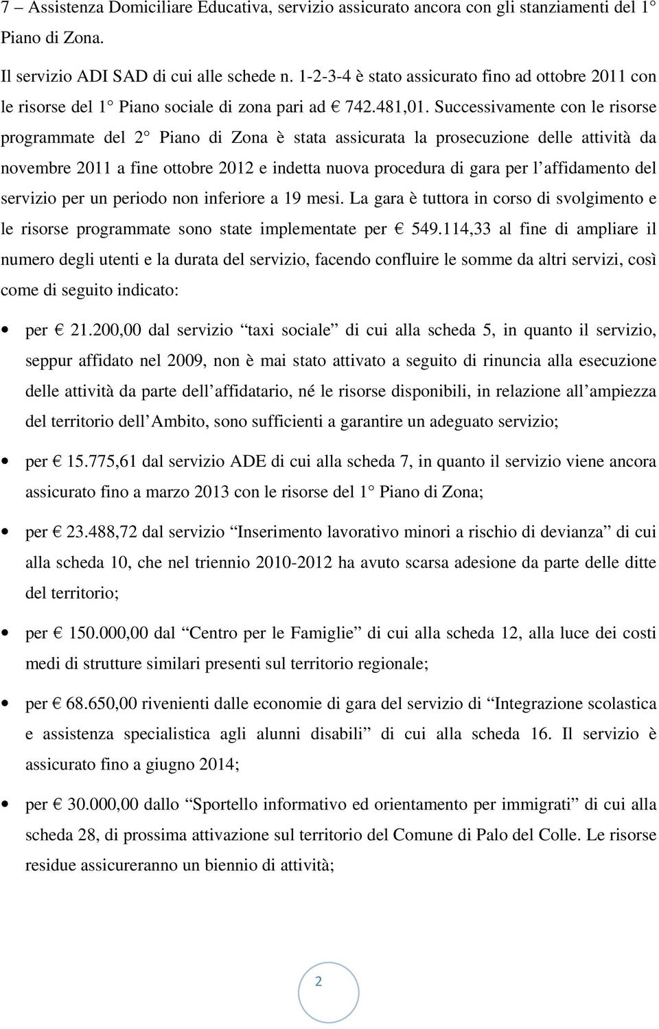 Successivamente con le risorse programmate del 2 Piano di Zona è stata assicurata la prosecuzione delle attività da novembre 2011 a fine ottobre 2012 e indetta nuova procedura di gara per l