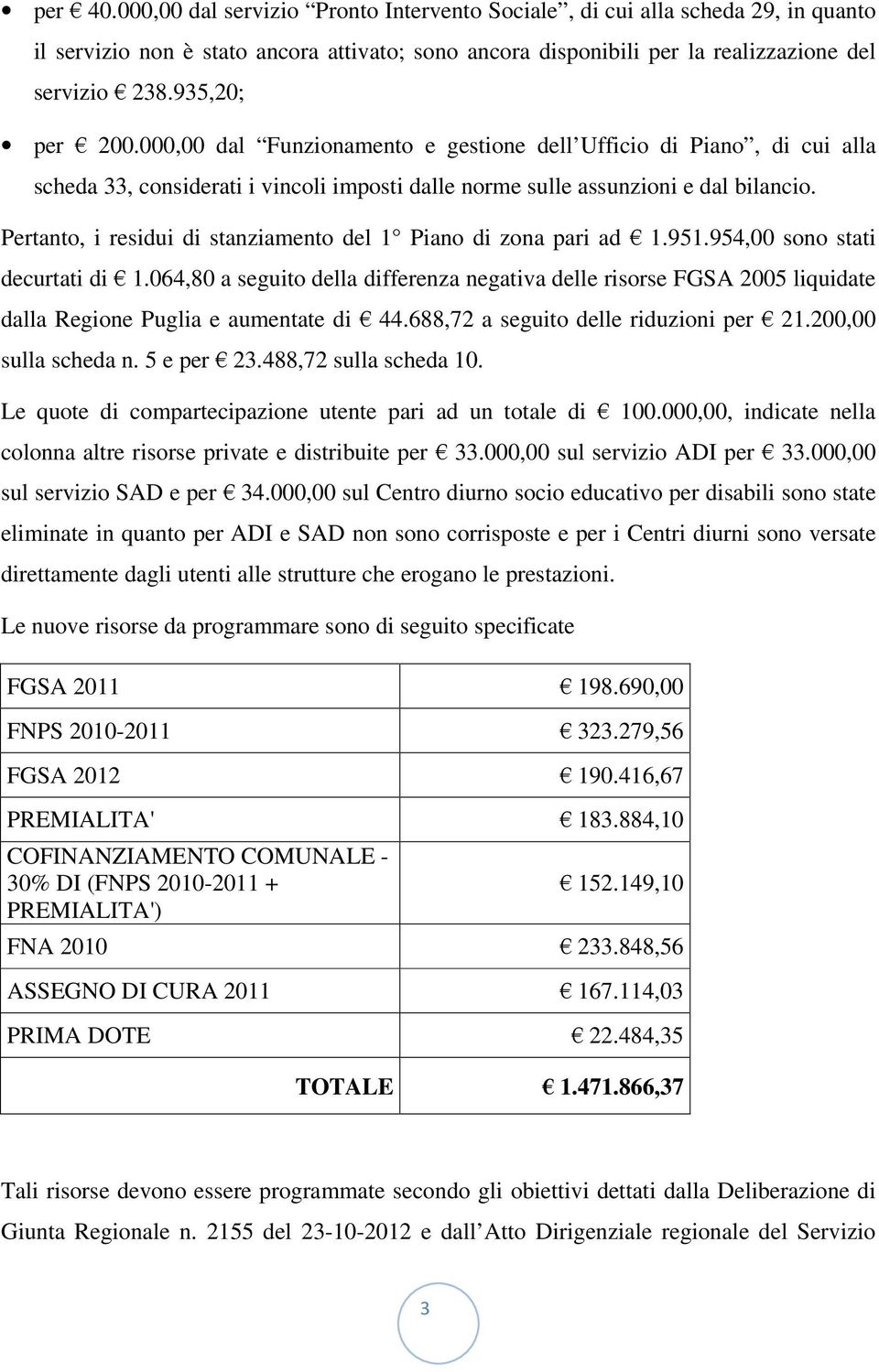 Pertanto, i residui di stanziamento del 1 Piano di zona pari ad 1.951.954,00 sono stati decurtati di 1.