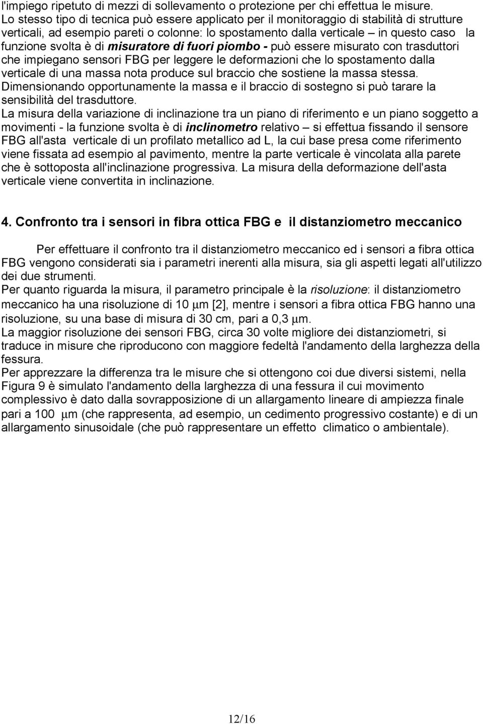 di misuratore di fuori piombo - può essere misurato con trasduttori che impiegano sensori FBG per leggere le deformazioni che lo spostamento dalla verticale di una massa nota produce sul braccio che