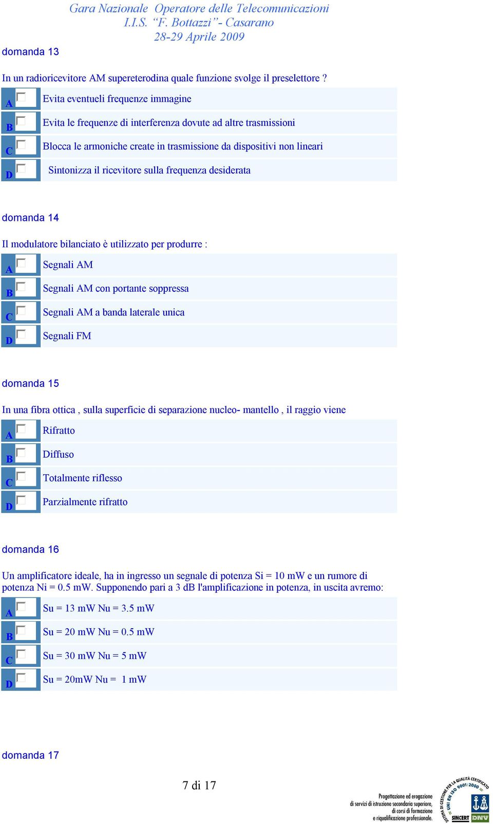 frequenza desiderata domanda 14 Il modulatore bilanciato è utilizzato per produrre : Segnali M Segnali M con portante soppressa Segnali M a banda laterale unica Segnali FM domanda 15 In una fibra