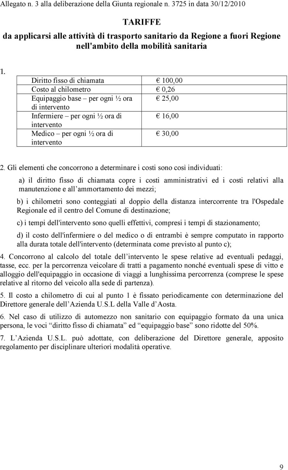 Diritto fisso di chiamata 100,00 Costo al chilometro 0,26 Equipaggio base per ogni ½ ora 25,00 di intervento Infermiere per ogni ½ ora di 16,00 intervento Medico per ogni ½ ora di 30,00 intervento 2.