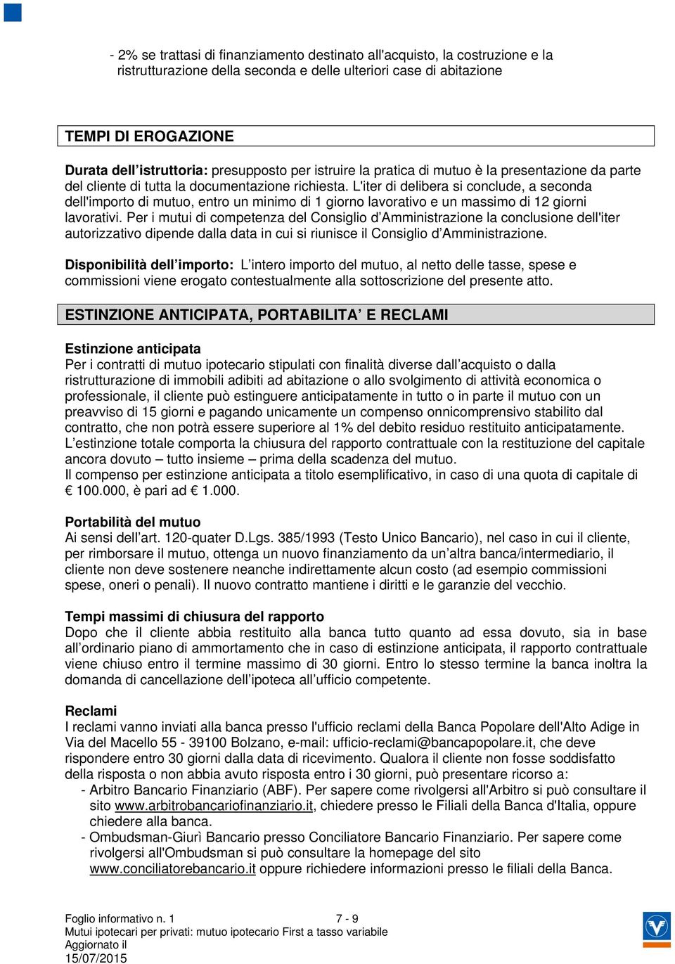 L'iter di delibera si conclude, a seconda dell'importo di mutuo, entro un minimo di 1 giorno lavorativo e un massimo di 12 giorni lavorativi.