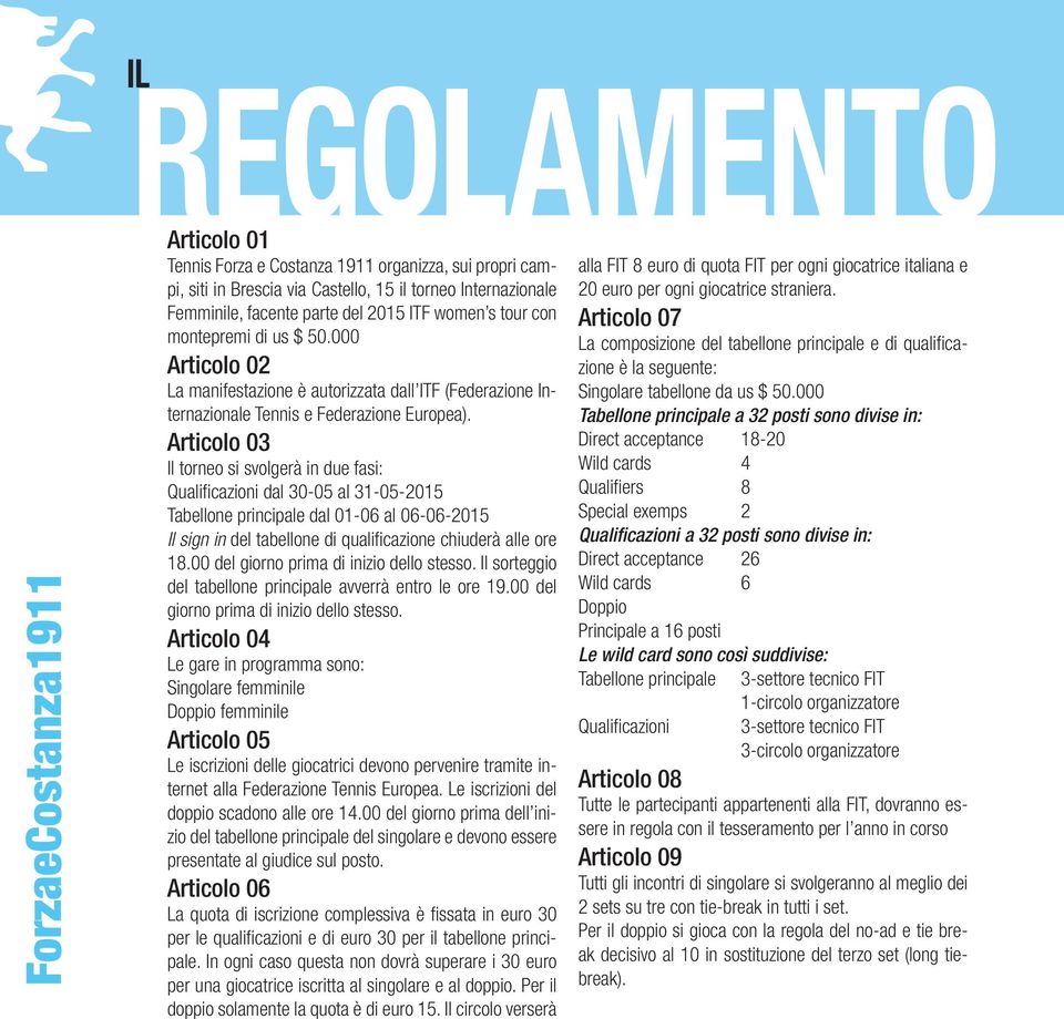 Articolo 03 Il torneo si svolgerà in due fasi: Qualificazioni dal 30-05 al 31-05-2015 Tabellone principale dal 01-06 al 06-06-2015 Il sign in del tabellone di qualificazione chiuderà alle ore 18.