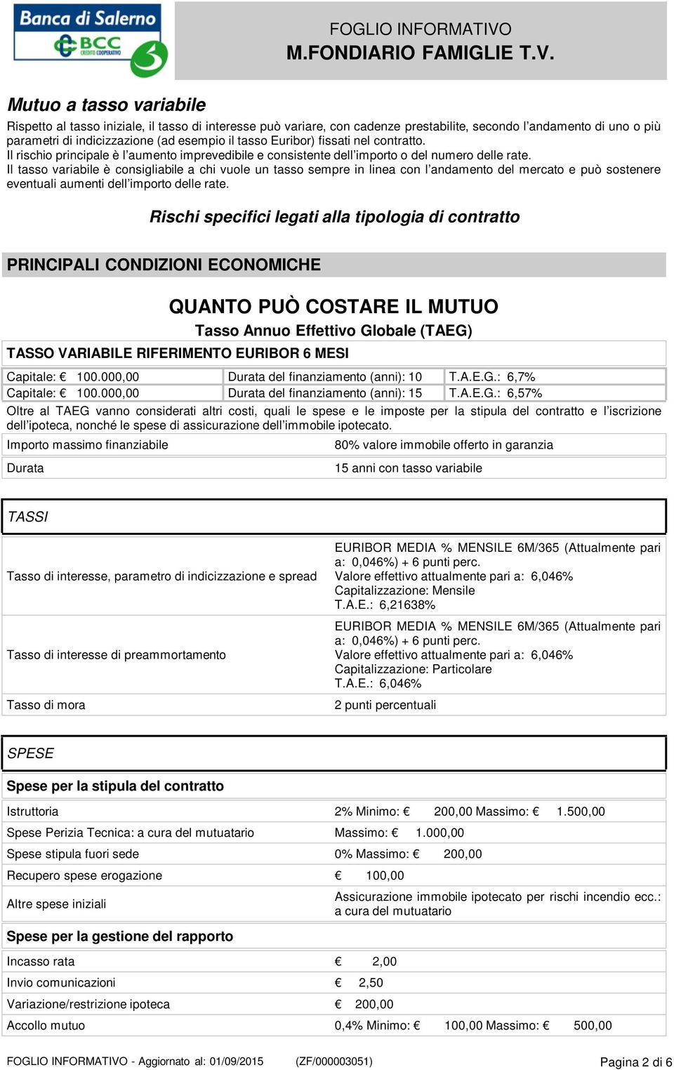 Il tasso variabile è consigliabile a chi vuole un tasso sempre in linea con l andamento del mercato e può sostenere eventuali aumenti dell importo delle rate.