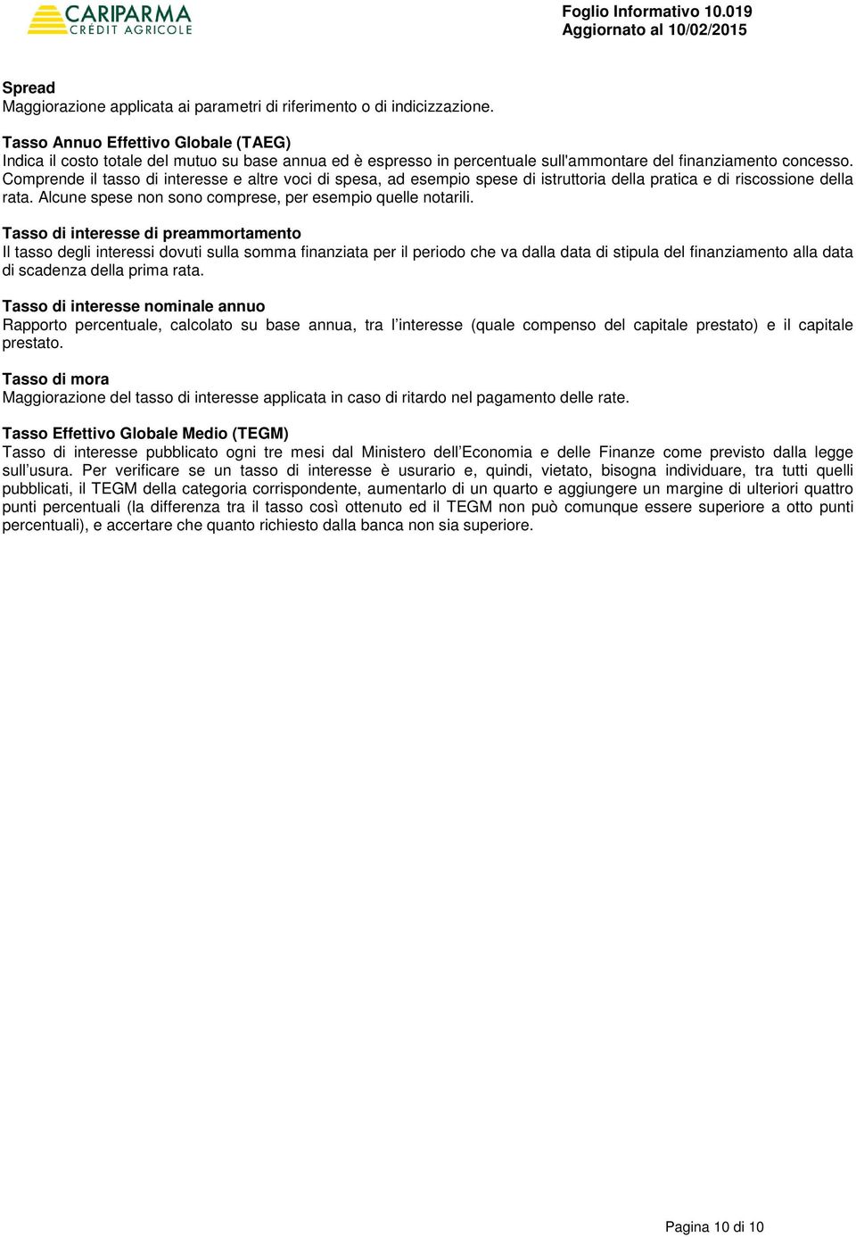 Comprende il tasso di interesse e altre voci di spesa, ad esempio spese di istruttoria della pratica e di riscossione della rata. Alcune spese non sono comprese, per esempio quelle notarili.