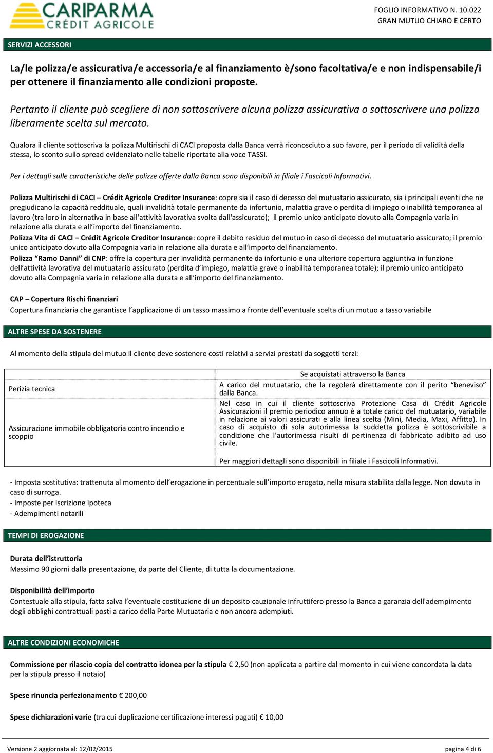 proposte. Pertanto il cliente può scegliere di non sottoscrivere alcuna polizza assicurativa o sottoscrivere una polizza liberamente scelta sul mercato.