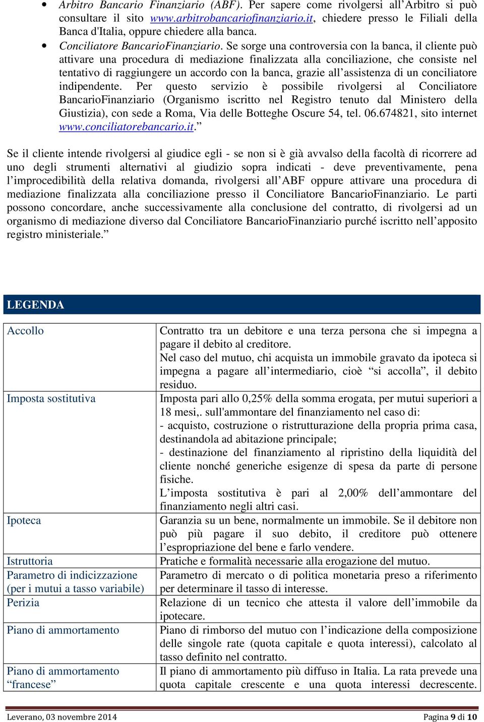 Se sorge una controversia con la banca, il cliente può attivare una procedura di mediazione finalizzata alla conciliazione, che consiste nel tentativo di raggiungere un accordo con la banca, grazie