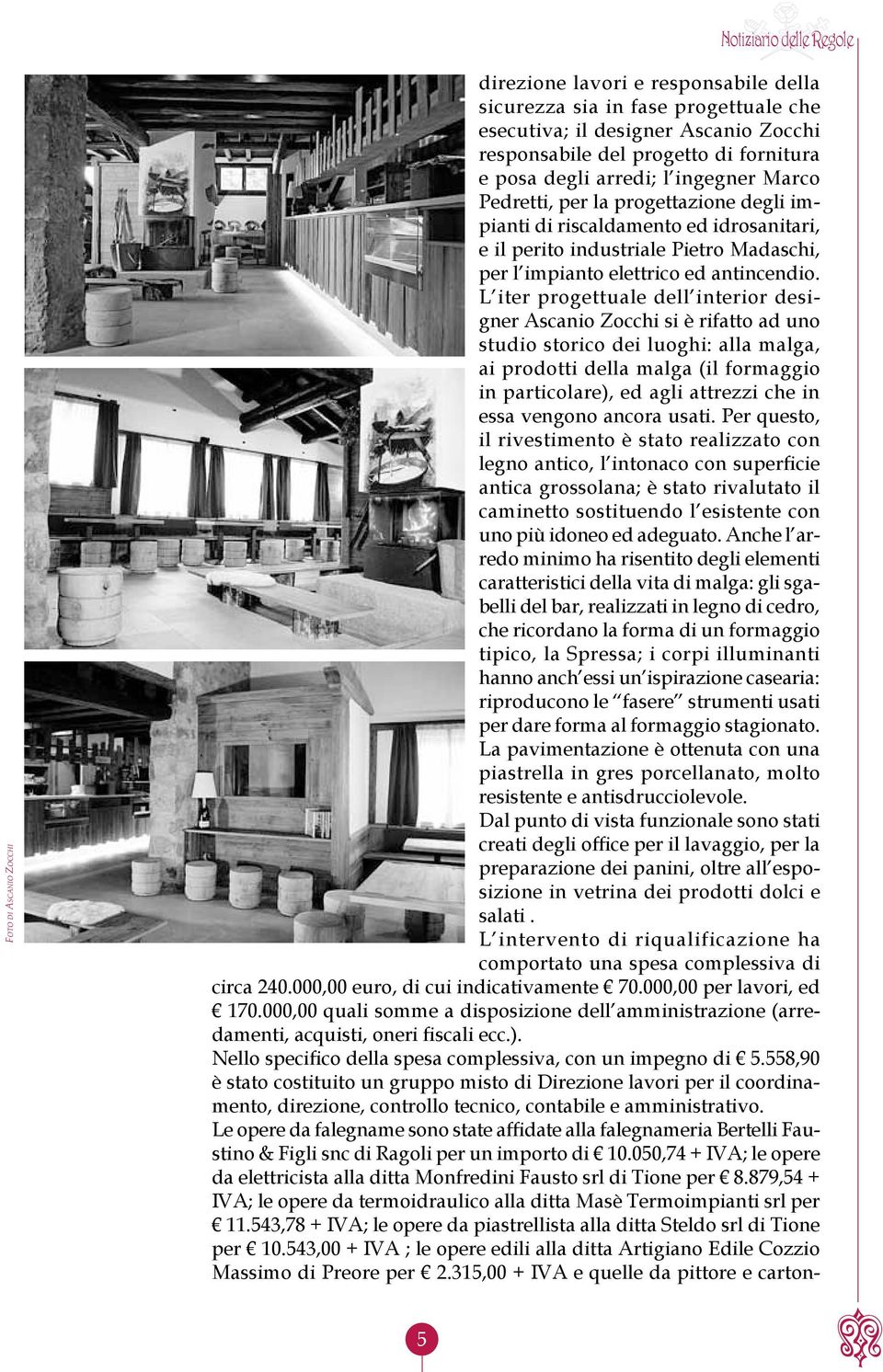 L iter progettuale dell interior designer Ascanio Zocchi si è rifatto ad uno studio storico dei luoghi: alla malga, ai prodotti della malga (il formaggio in particolare), ed agli attrezzi che in essa