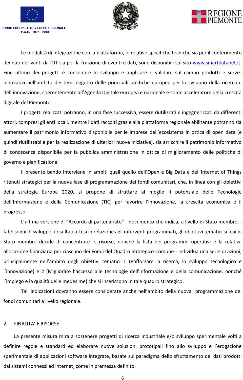 Fine ultimo dei progetti è consentire lo sviluppo e applicare e validare sul campo prodotti e servizi innovativi nell ambito dei temi oggetto delle principali politiche europee per lo sviluppo della