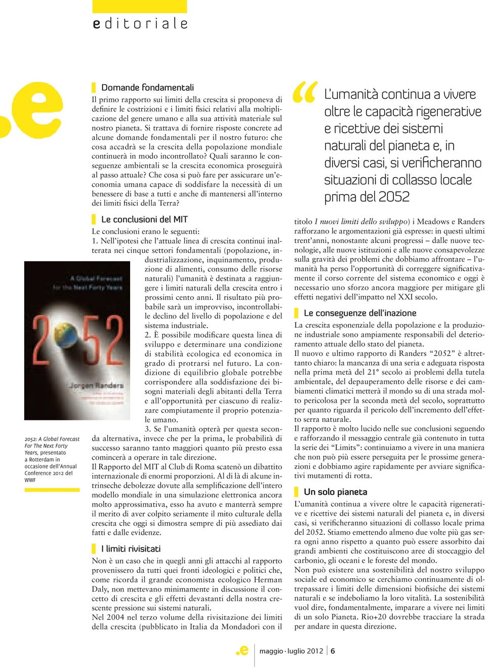 Si trattava di fornire risposte concrete ad alcune domande fondamentali per il nostro futuro: che cosa accadrà se la crescita della popolazione mondiale continuerà in modo incontrollato?