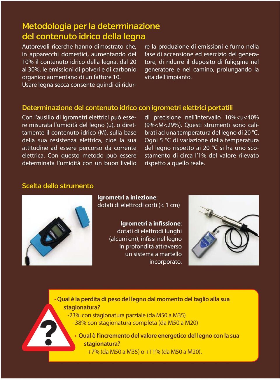 Usare legna secca consente quindi di ridurre la produzione di emissioni e fumo nella fase di accensione ed esercizio del generatore, di ridurre il deposito di fuliggine nel generatore e nel camino,