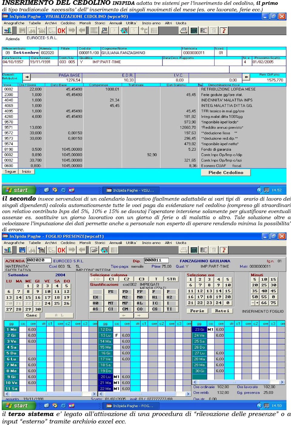 ) il secondo invece servendosi di un calendario lavorativo (facilmente adattabile ai vari tipi di orario di lavoro dei singoli dipendenti) calcola automaticamente tutte le voci paga da evidenziare