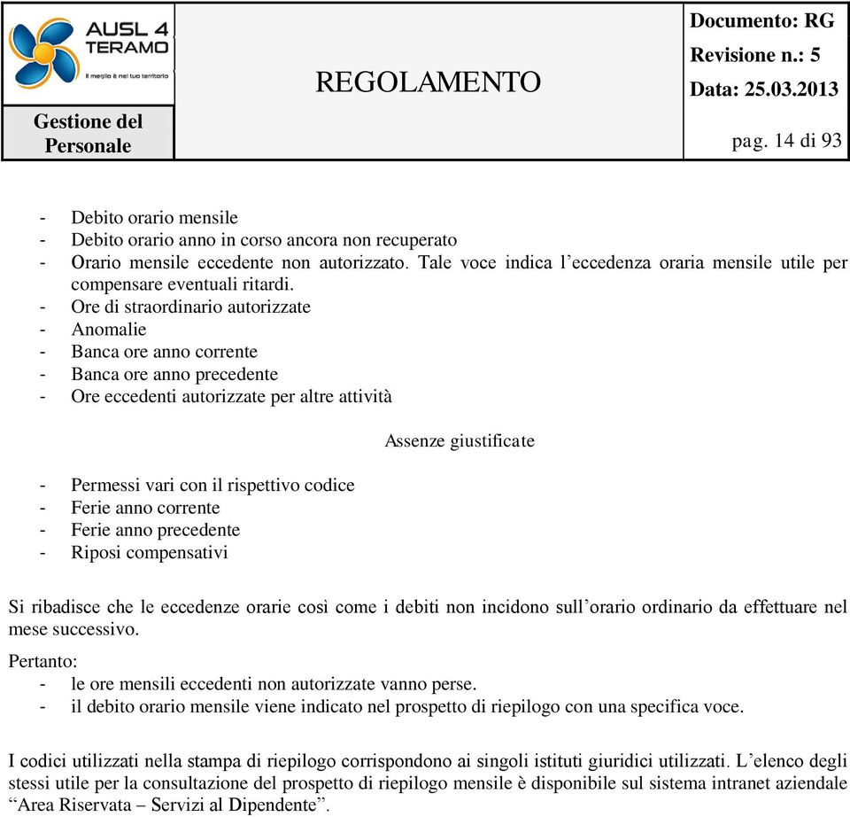 - Ore di straordinario autorizzate - Anomalie - Banca ore anno corrente - Banca ore anno precedente - Ore eccedenti autorizzate per altre attività - Permessi vari con il rispettivo codice - Ferie