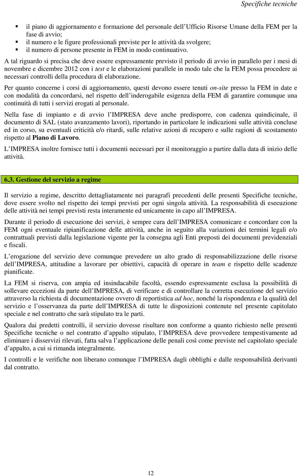 A tal riguardo si precisa che deve essere espressamente previsto il periodo di avvio in parallelo per i mesi di novembre e dicembre 2012 con i test e le elaborazioni parallele in modo tale che la FEM