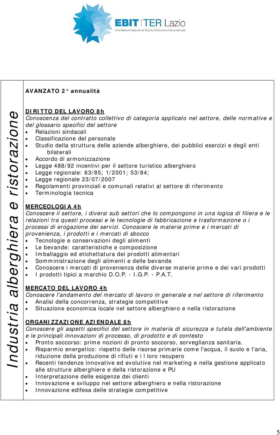 incentivi per il settore turistico alberghiero Legge regionale: 63/85; 1/2001; 53/84; Legge regionale 23/07/2007 Regolamenti provinciali e comunali relativi al settore di riferimento Terminologia