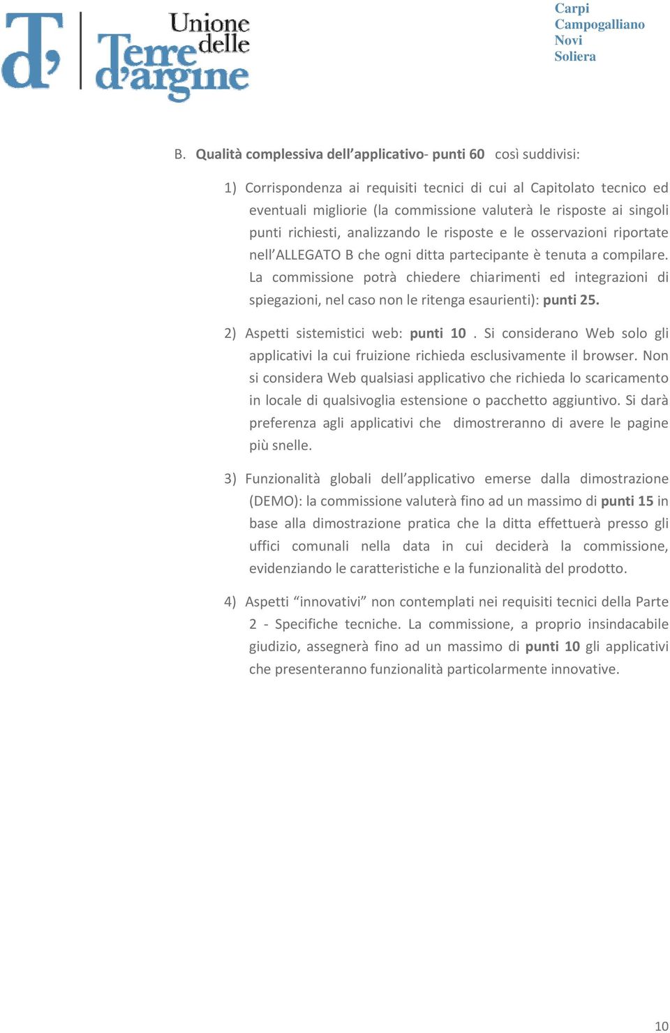 La commissione potrà chiedere chiarimenti ed integrazioni di spiegazioni, nel caso non le ritenga esaurienti): punti 25. 2) Aspetti sistemistici web: punti 10.