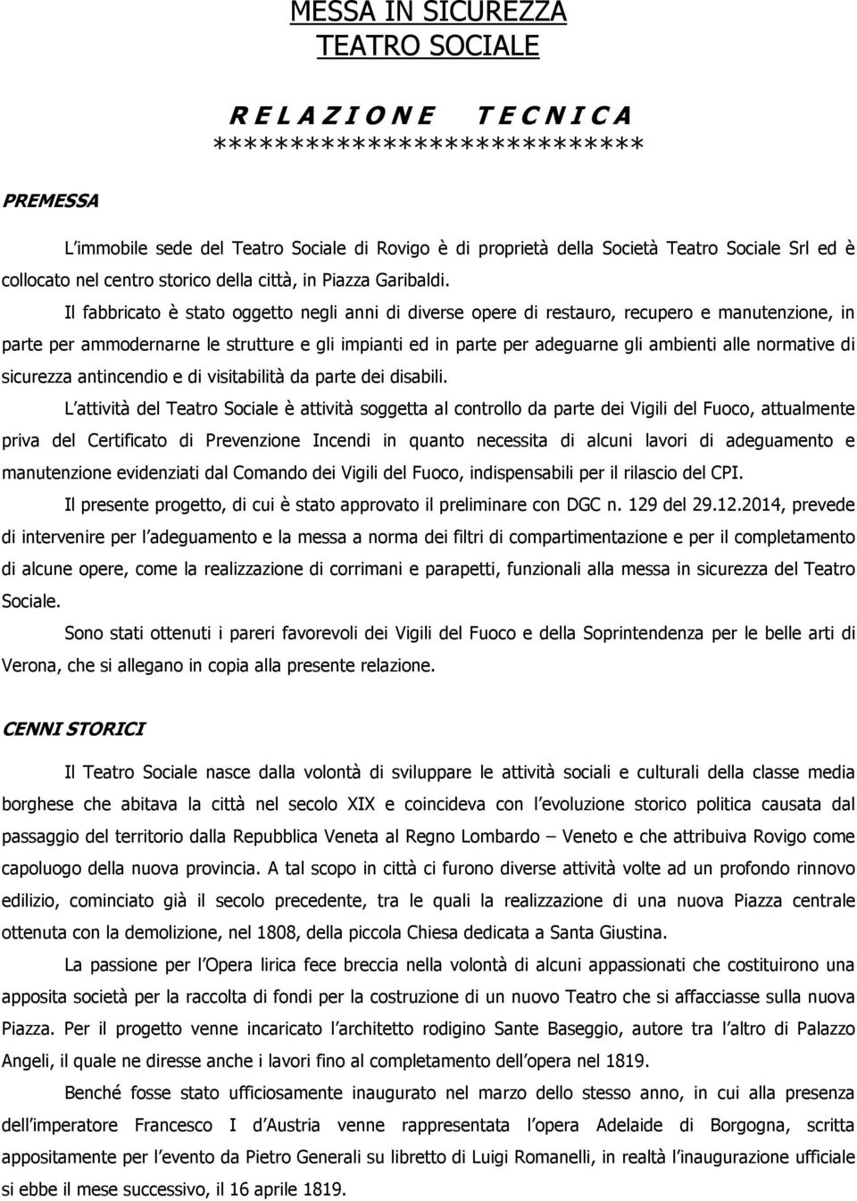 Il fabbricato è stato oggetto negli anni di diverse opere di restauro, recupero e manutenzione, in parte per ammodernarne le strutture e gli impianti ed in parte per adeguarne gli ambienti alle