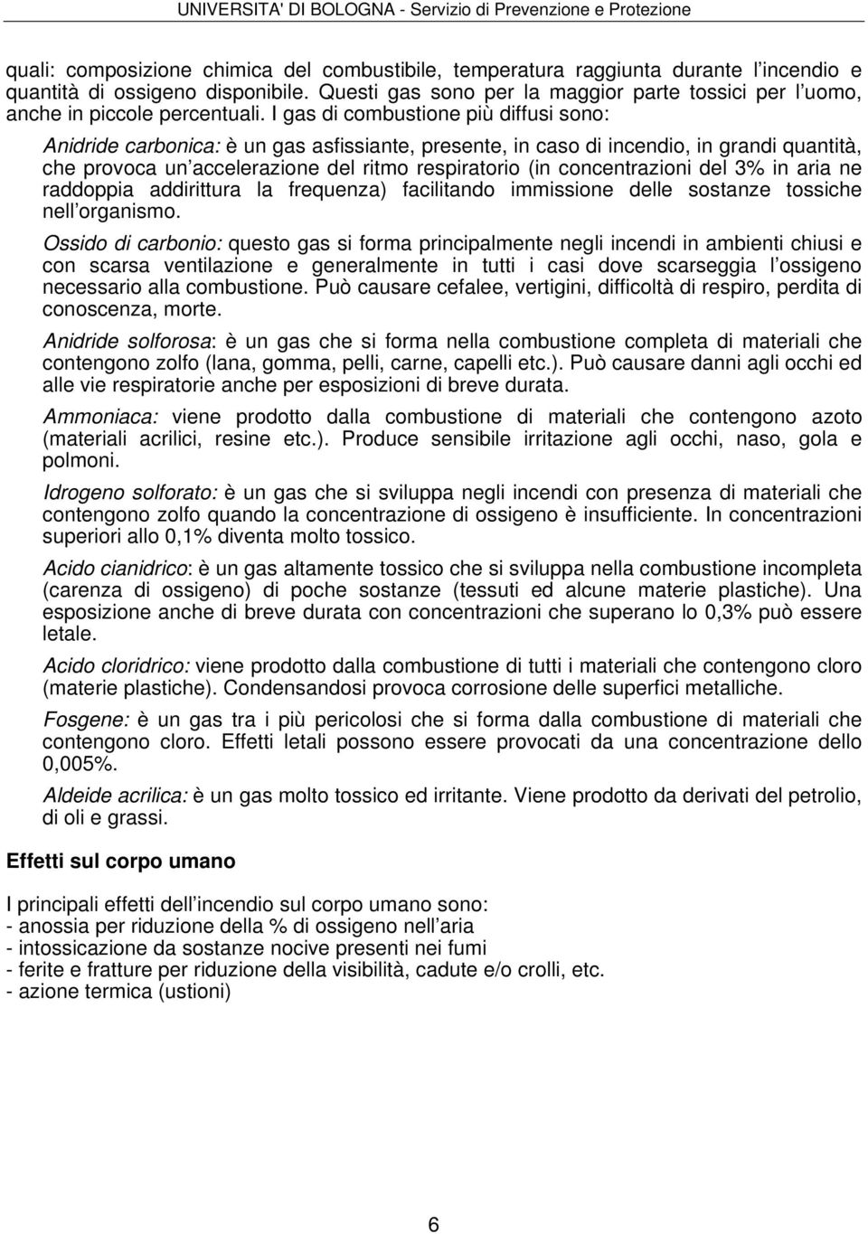 I gas di combustione più diffusi sono: Anidride carbonica: è un gas asfissiante, presente, in caso di incendio, in grandi quantità, che provoca un accelerazione del ritmo respiratorio (in