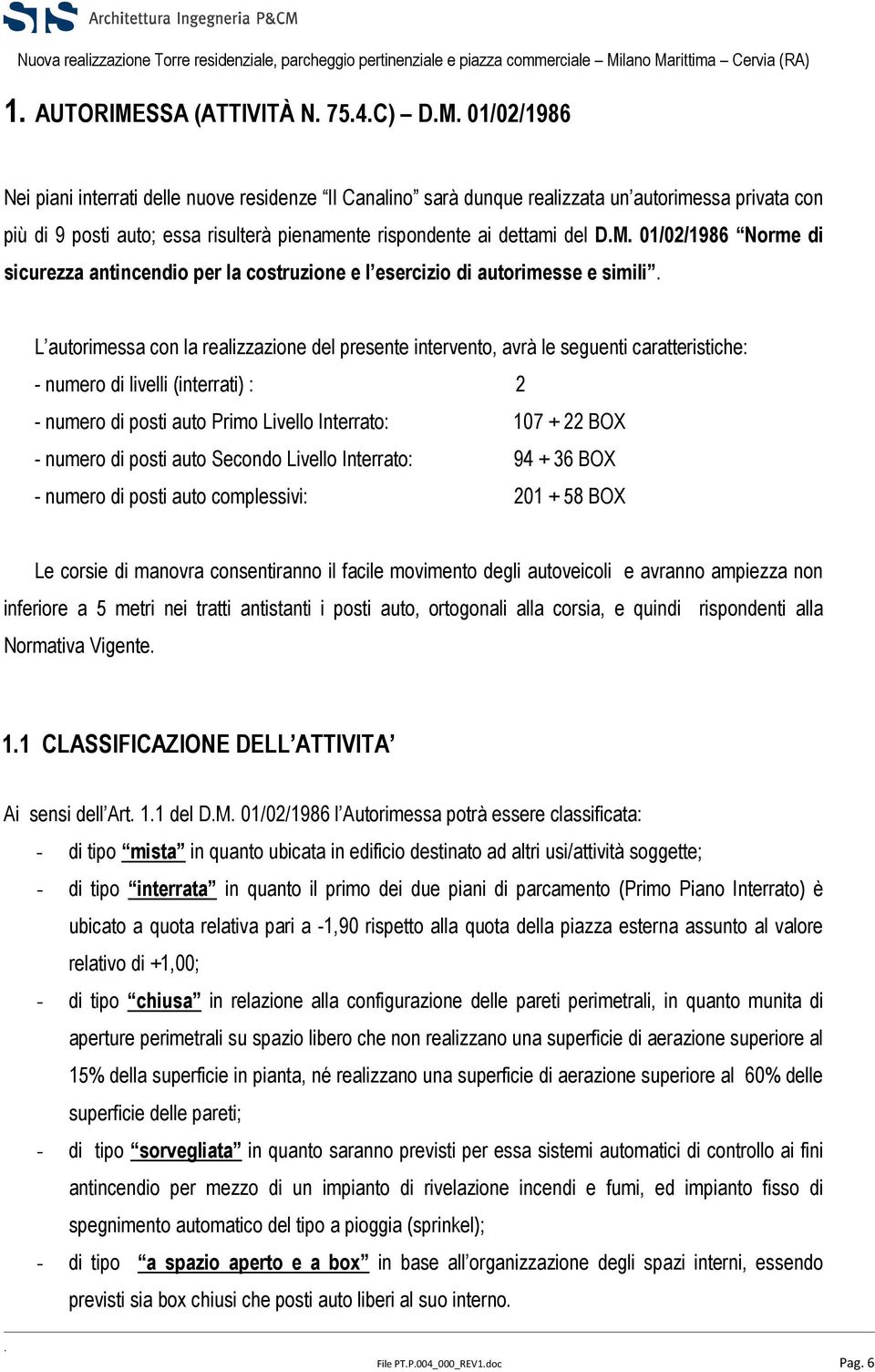 seguenti caratteristiche: - numero di livelli (interrati) : 2 - numero di posti auto Primo Livello Interrato: 107 + 22 BOX - numero di posti auto Secondo Livello Interrato: 94 + 36 BOX - numero di