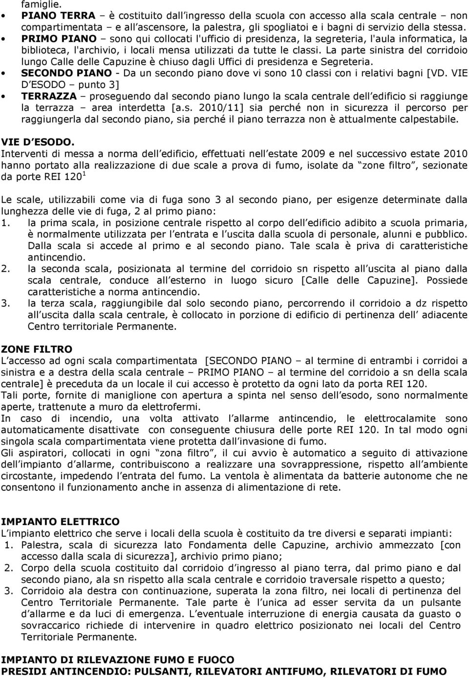 La parte sinistra del corridoio lungo Calle delle Capuzine è chiuso dagli Uffici di presidenza e Segreteria. SECONDO PIANO - Da un secondo piano dove vi sono 10 classi con i relativi bagni [VD.