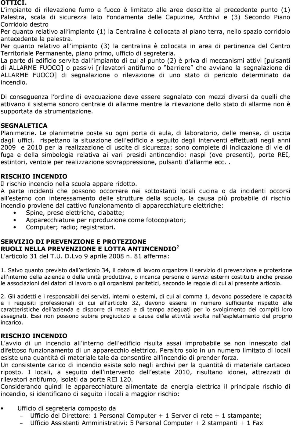 Per quanto relativo all impianto (1) la Centralina è collocata al piano terra, nello spazio corridoio antecedente la palestra.