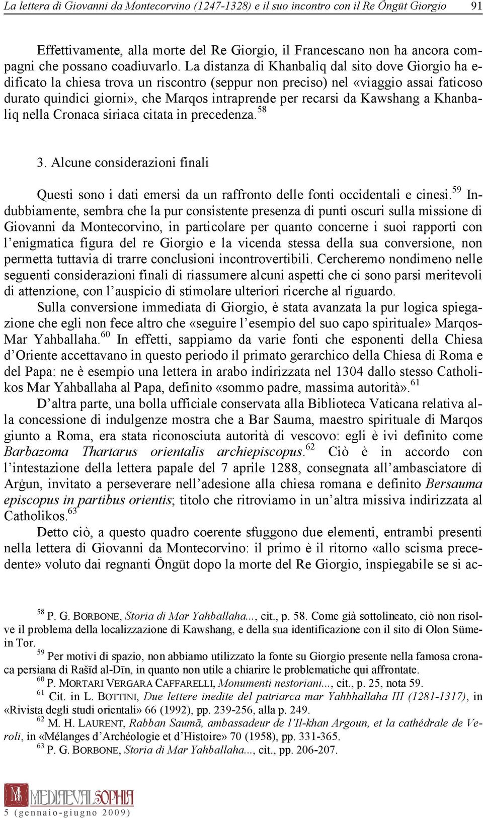 La distanza di Khanbaliq dal sito dove Giorgio ha e- dificato la chiesa trova un riscontro (seppur non preciso) nel «viaggio assai faticoso durato quindici giorni», che Marqos intraprende per recarsi