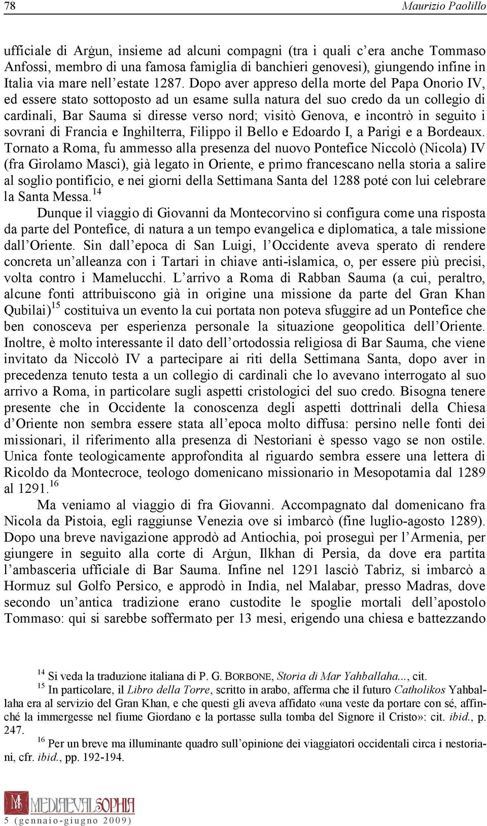 Dopo aver appreso della morte del Papa Onorio IV, ed essere stato sottoposto ad un esame sulla natura del suo credo da un collegio di cardinali, Bar Sauma si diresse verso nord; visitò Genova, e