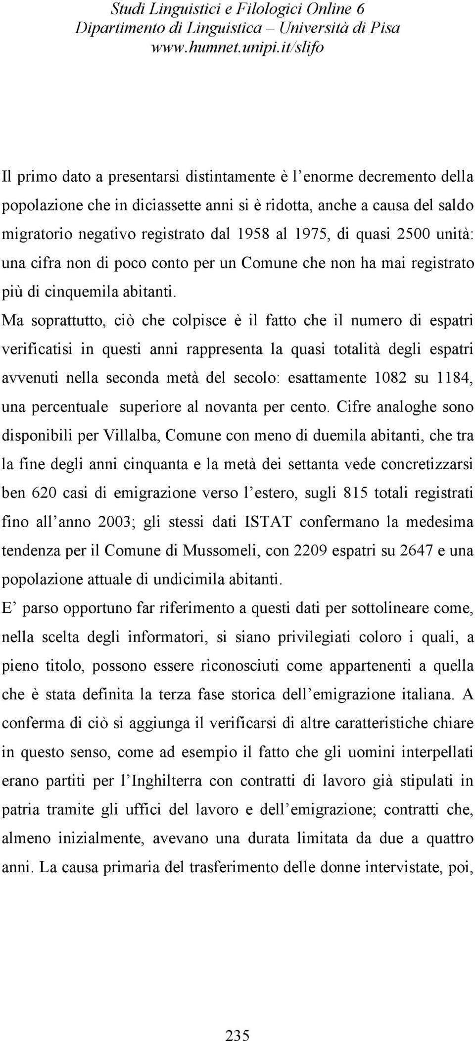 Ma soprattutto, ciò che colpisce è il fatto che il numero di espatri verificatisi in questi anni rappresenta la quasi totalità degli espatri avvenuti nella seconda metà del secolo: esattamente 1082