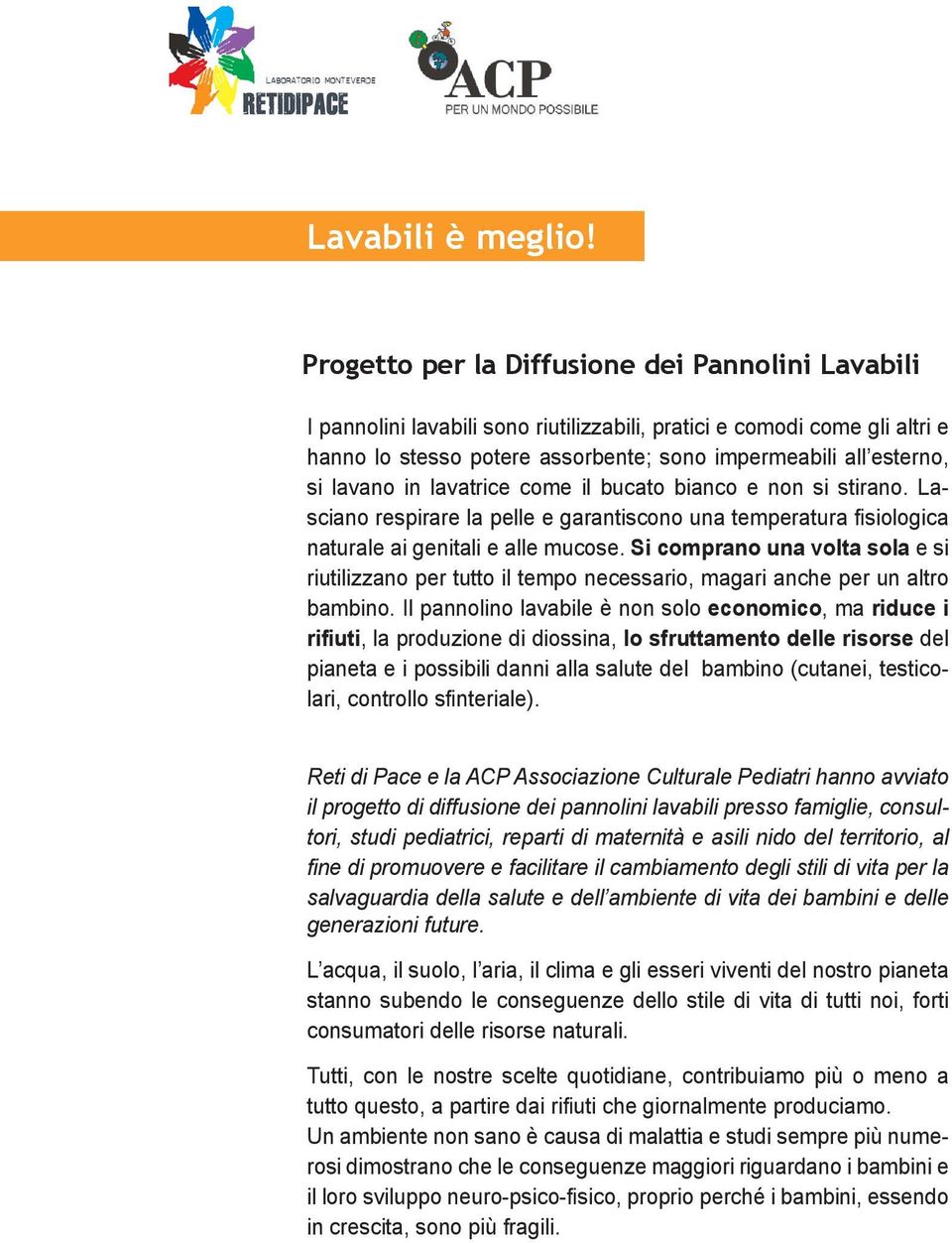 lavano in lavatrice come il bucato bianco e non si stirano. Lasciano respirare la pelle e garantiscono una temperatura fisiologica naturale ai genitali e alle mucose.