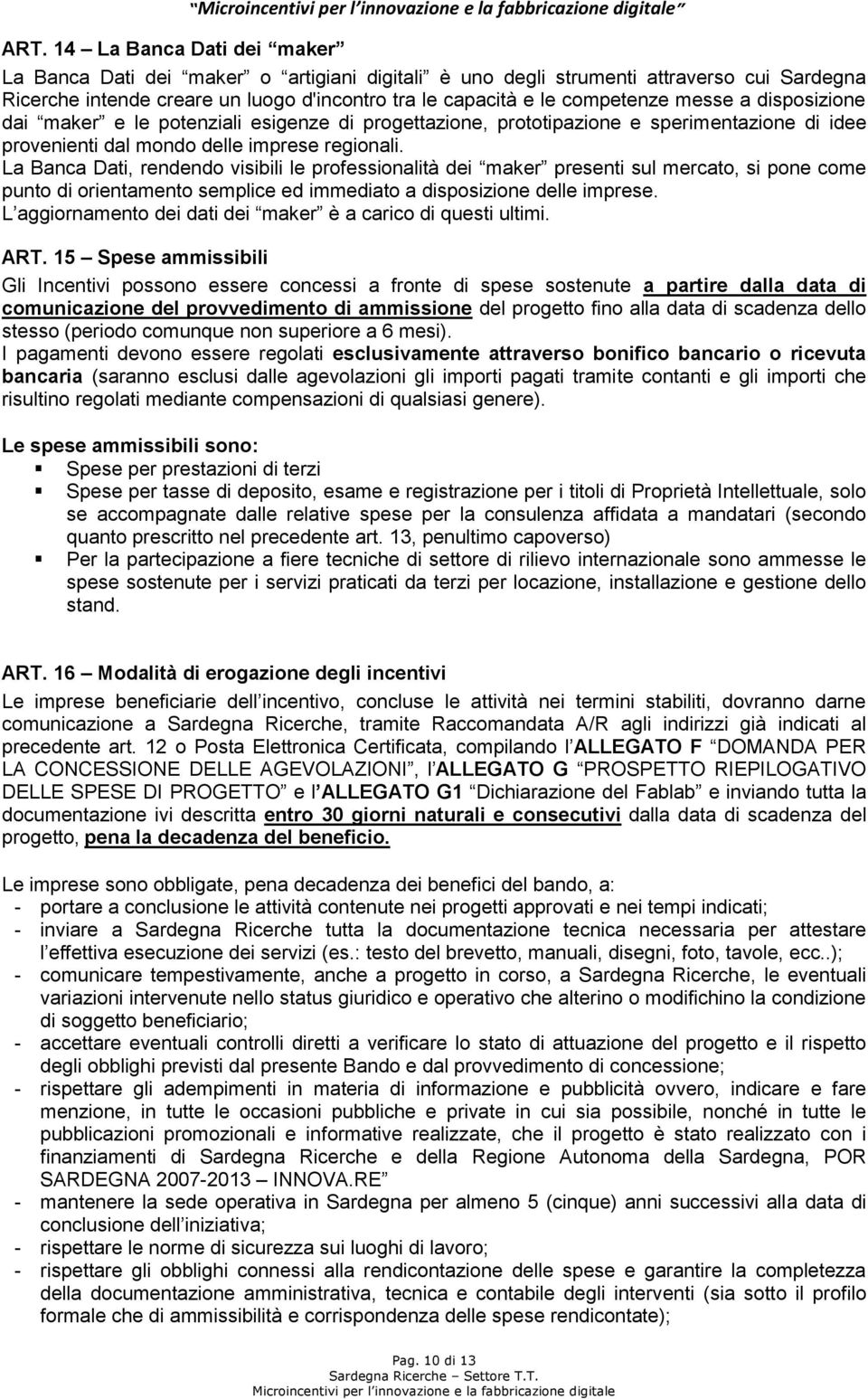 La Banca Dati, rendendo visibili le professionalità dei maker presenti sul mercato, si pone come punto di orientamento semplice ed immediato a disposizione delle imprese.