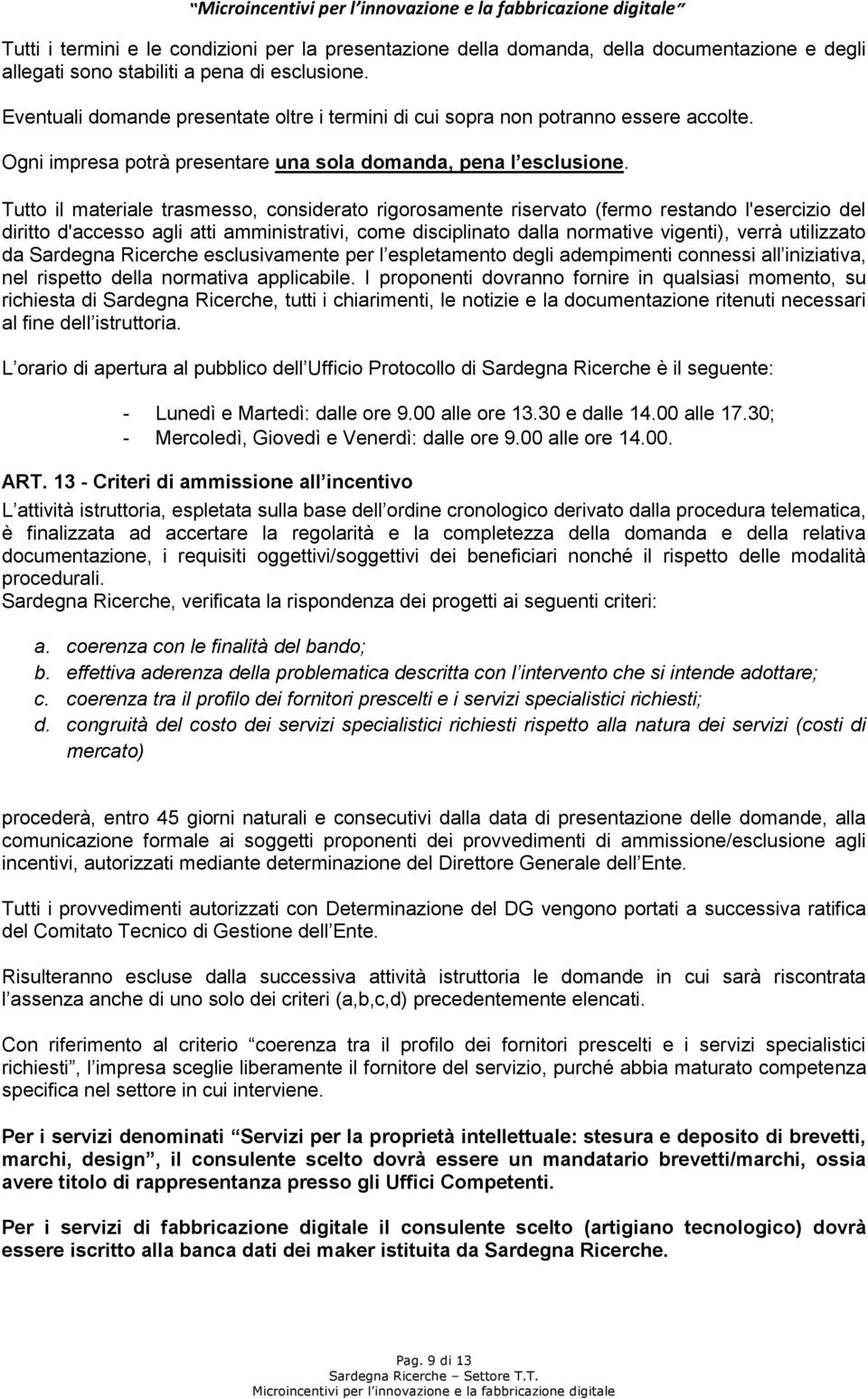 Tutto il materiale trasmesso, considerato rigorosamente riservato (fermo restando l'esercizio del diritto d'accesso agli atti amministrativi, come disciplinato dalla normative vigenti), verrà