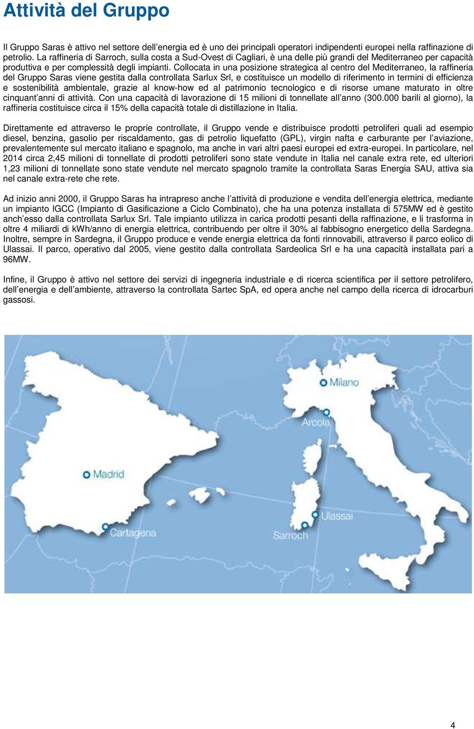 Collocata in una posizione strategica al centro del Mediterraneo, la raffineria del Gruppo Saras viene gestita dalla controllata Sarlux Srl, e costituisce un modello di riferimento in termini di